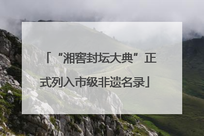 “湘窖封坛大典”正式列入市级非遗名录